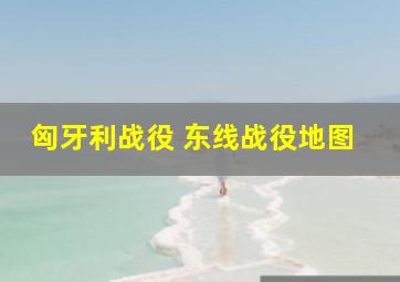 匈牙利战役 东线战役地图